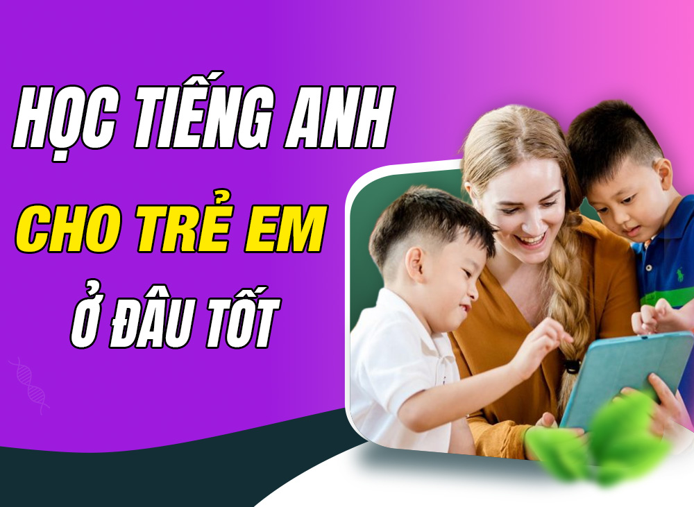 Học Tiếng Anh Cho Trẻ Em Ở Đâu Tốt?