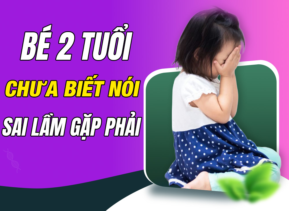 Bé 2 Tuổi Chưa Biết Nói - Những Sai Lầm Ba Mẹ Thường Gặp Khi Dạy Con Học Nói