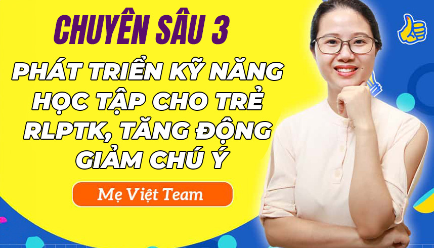 Chuyên sâu 3: Phát triển kỹ năng học tập cho trẻ rối loạn phổ tự kỷ, tăng động giảm chú ý.