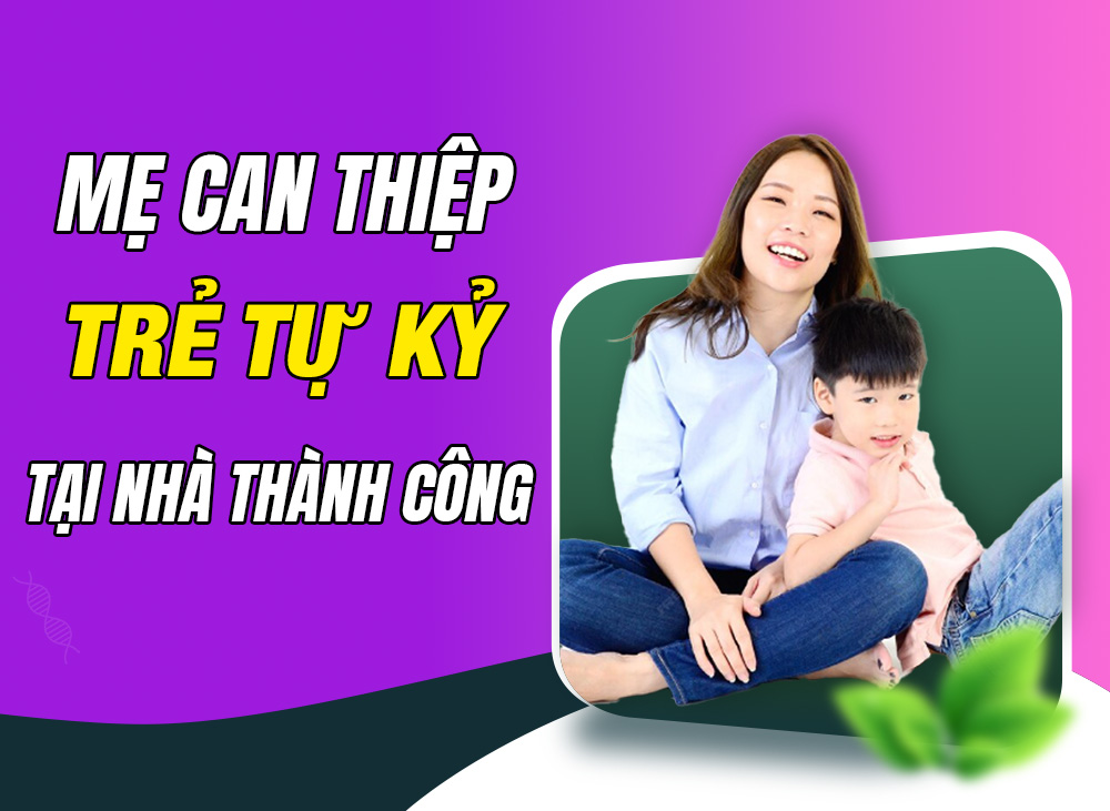 Can Thiệp Trẻ Rối Loạn Phổ Tự Kỷ Tại Nhà Cải Thiện Thành Công Tiến Bộ Vượt Bậc