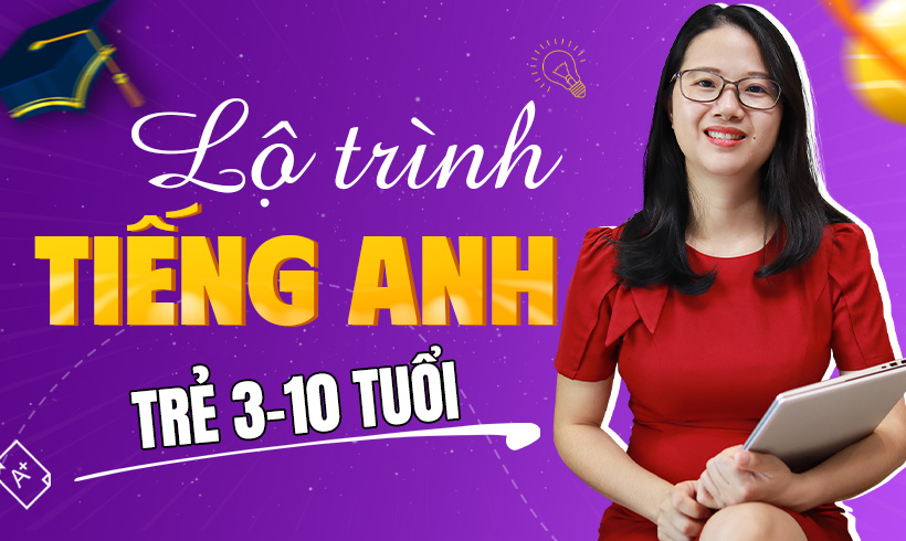 Lộ trình tiếng Anh tại nhà cho trẻ 3-10 tuổi.