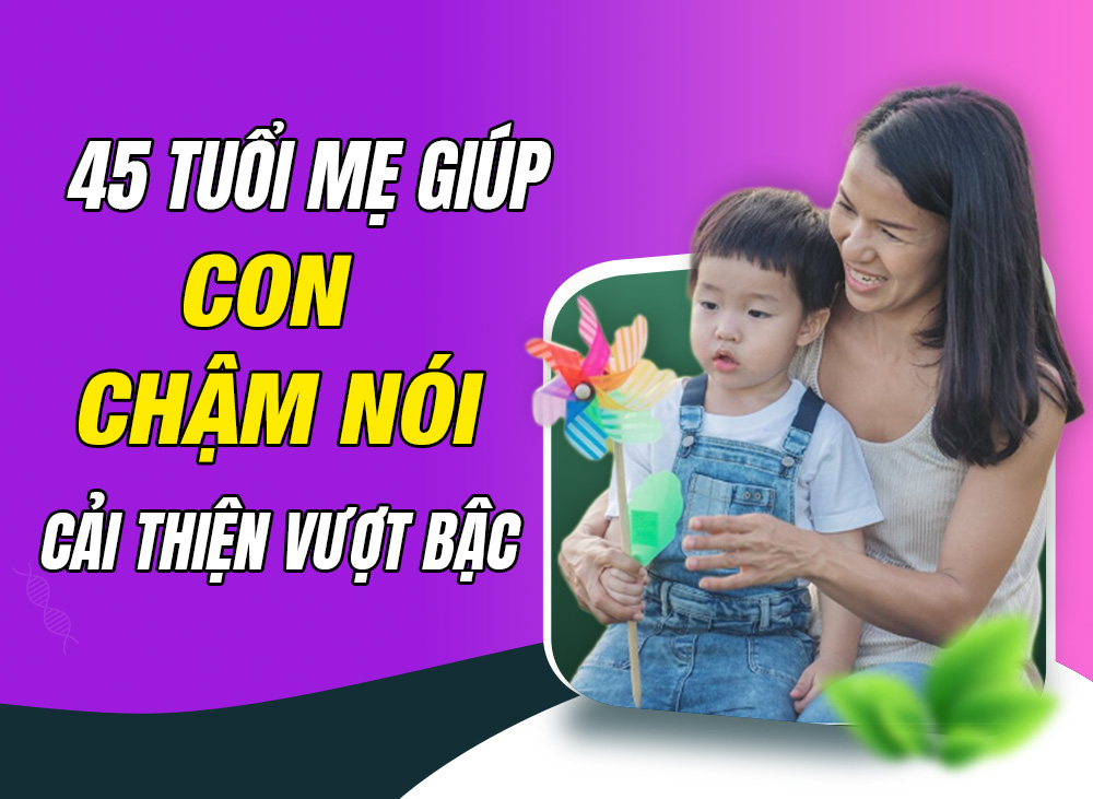 Ở tuổi 45, mẹ đã giúp con chậm nói cải thiện mạnh mẽ sau 2 tháng như thế nào?