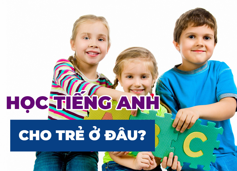 Học Tiếng Anh Cho Trẻ Em Ở Đâu Tốt?