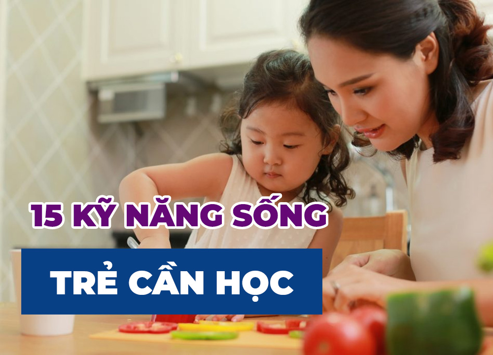 15 Kỹ Năng Sống Thiết Thực Ba Mẹ Nên Dạy Cho Trẻ Tại Nhà - Phần 1