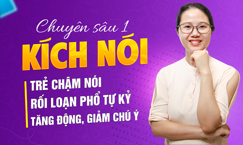 Chuyên sâu 1: Kích nói cho trẻ chậm nói, rối loạn phổ tự kỷ, tăng động giảm chú ý.