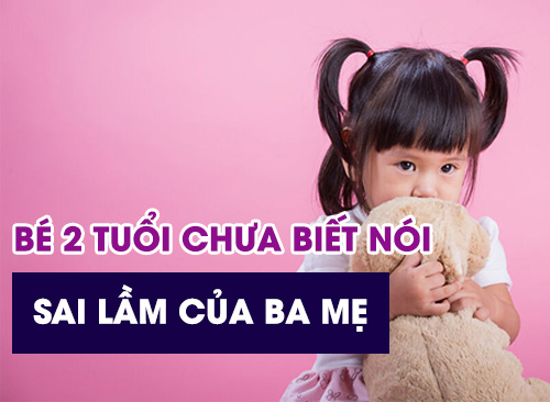 Bé 2 Tuổi Chưa Biết Nói - Những Sai Lầm Ba Mẹ Thường Gặp Khi Dạy Con Học Nói