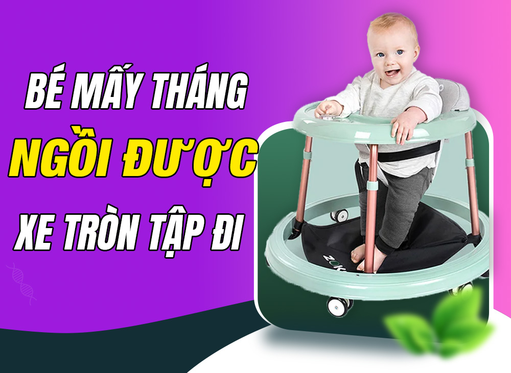 Bé Mấy Tháng Ngồi Được Xe Tròn Tập Đi Là An Toàn Nhất