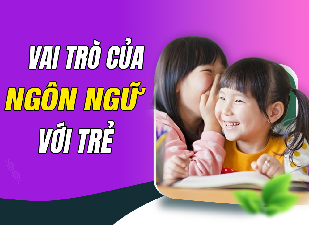Ba Mẹ Cần Biết: Vai Trò Của Ngôn Ngữ Đối Với Sự Phát Triển Của Trẻ