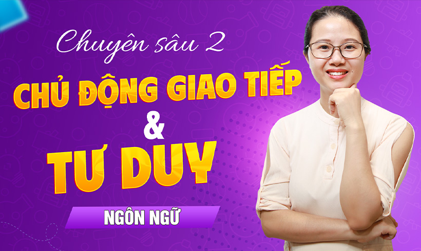 Chuyên sâu 2: Chủ động giao tiếp và phát triển tư duy ngôn ngữ cho trẻ chậm nói, rối loạn phổ tự kỷ, tăng động giảm chú ý.