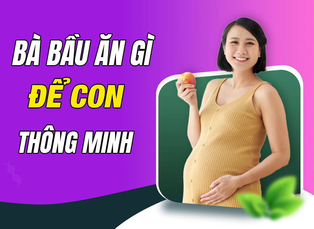 Bà Bầu Ăn Gì Để Con Thông Minh - Khỏe Mạnh Từ Trong Bụng Mẹ