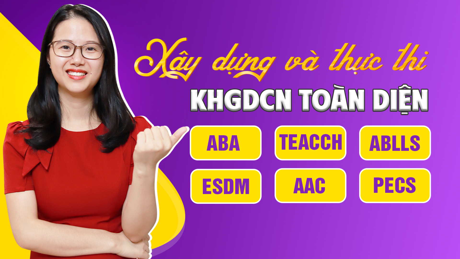 Chuyên Sâu 4- Xây dựng và thực thi KHGDCN toàn diện theo ABA, TEACCH, ABLLS, ESDM, AAC & PECS trong can thiệp tại nhà