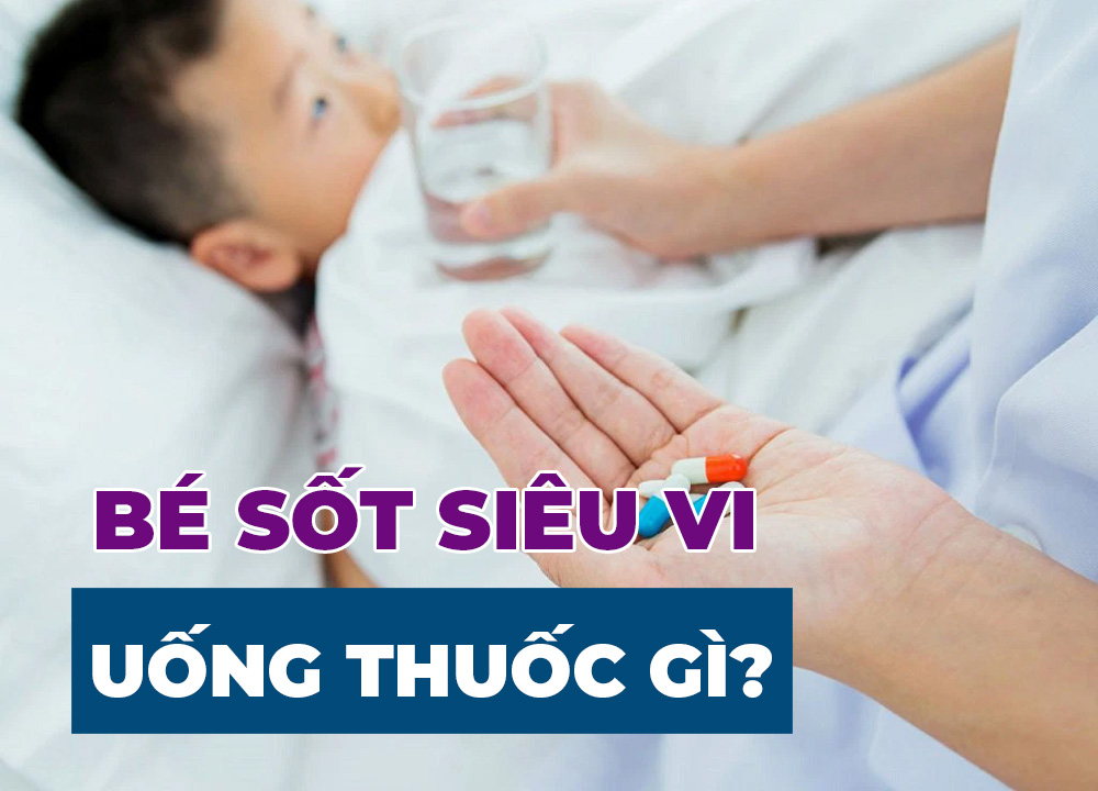 Sốt Siêu Vi Uống Thuốc Gì Bé Nhanh Khỏe Lại?