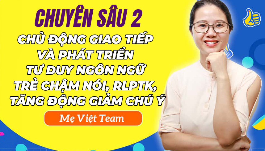Chuyên sâu 2: Chủ động giao tiếp và phát triển tư duy ngôn ngữ cho trẻ chậm nói, rối loạn phổ tự kỷ, tăng động giảm chú ý.