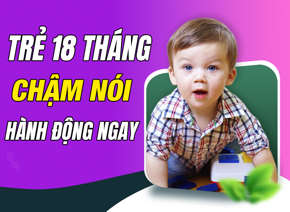 Trẻ 18 Tháng Chậm Nói - Ba Mẹ Cần Hành Động Ngay