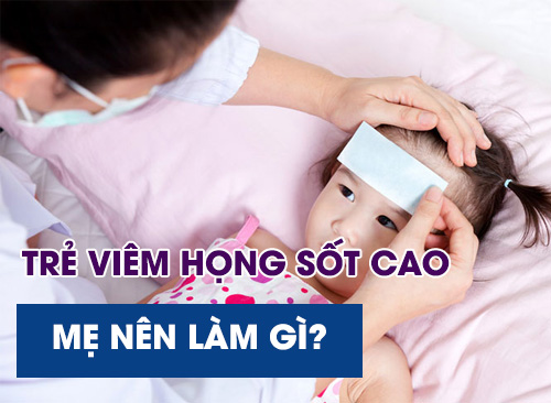 Trẻ Bị Viêm Họng Sốt Cao Mẹ Nên Làm Gì?