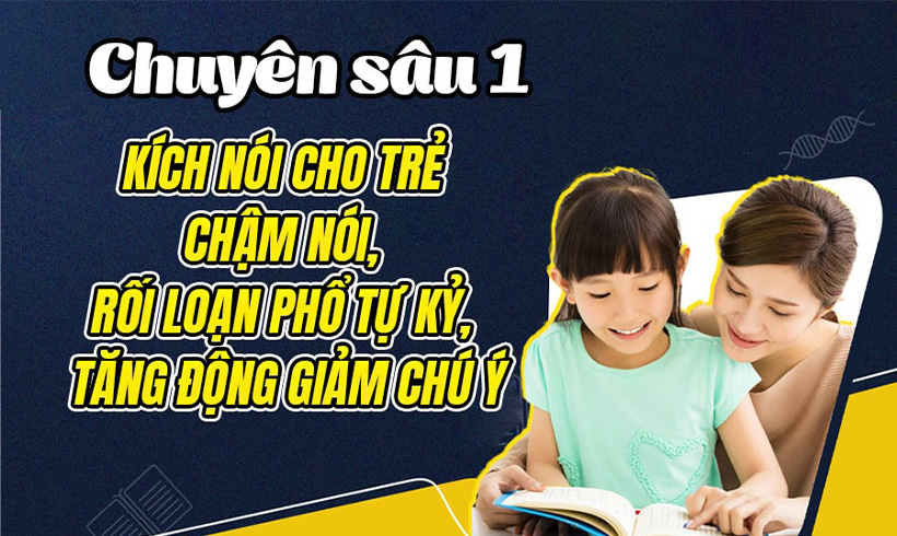 Chuyên sâu 1: Kích nói cho trẻ chậm nói, rối loạn phổ tự kỷ, tăng động giảm chú ý