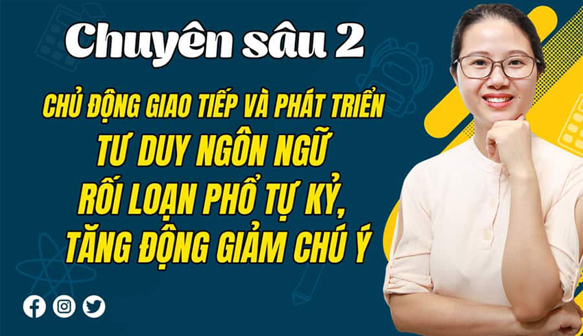Chuyên sâu 2: Chủ động giao tiếp và phát triển tư duy ngôn ngữ cho trẻ chậm nói, rối loạn phổ tự kỷ, tăng động giảm chú ý.