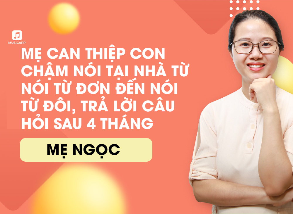 Mẹ can thiệp con chậm nói tại nhà từ nói từ đơn đến nói từ đôi, trả lời câu hỏi sau 4 tháng