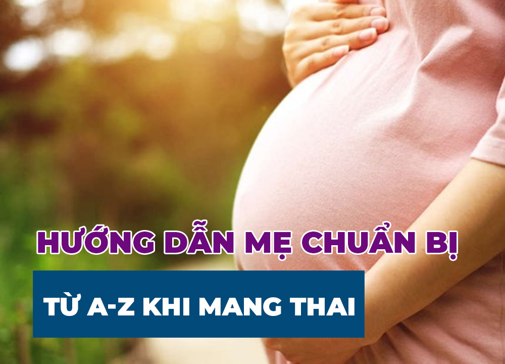 Hướng Dẫn Mẹ Chuẩn Bị A-Z Từ Khi Mang Bầu Đến Khi Sinh Em Bé