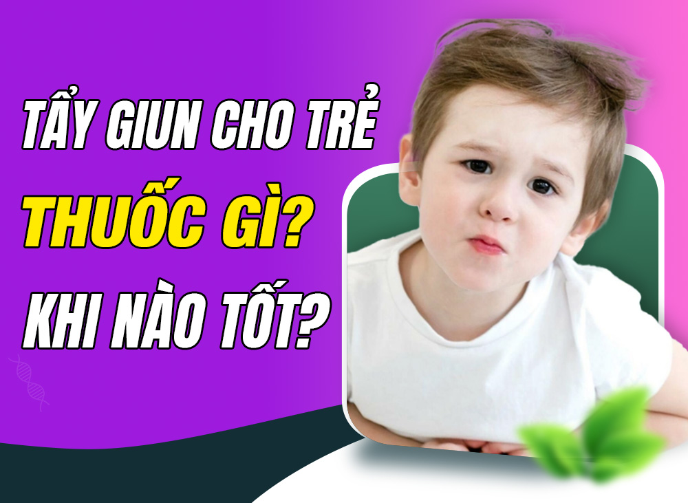 Tẩy Giun Cho Trẻ Nhỏ – Khi Nào Và Dùng Thuốc Gì Phù Hợp