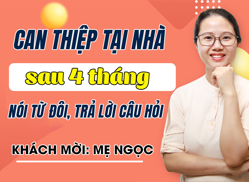 Mẹ can thiệp con chậm nói tại nhà từ nói từ đơn đến nói từ đôi, trả lời câu hỏi sau 4 tháng