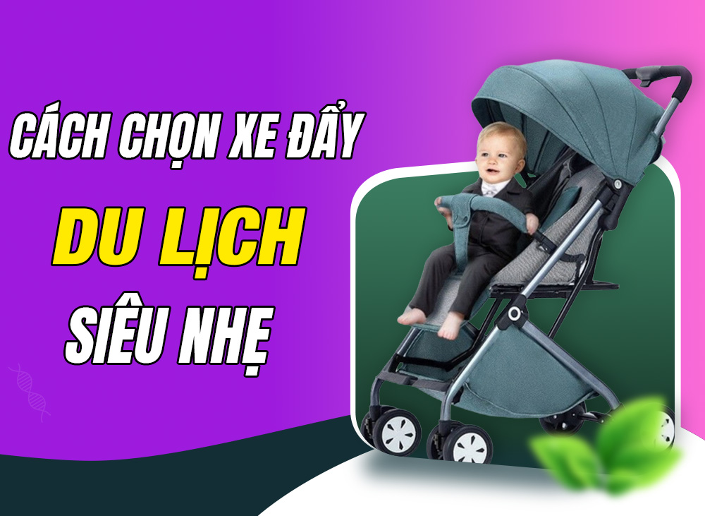 Mẹo Chọn Xe Đẩy Du Lịch Siêu Nhẹ Cùng Con Đi Khắp Thế Gian