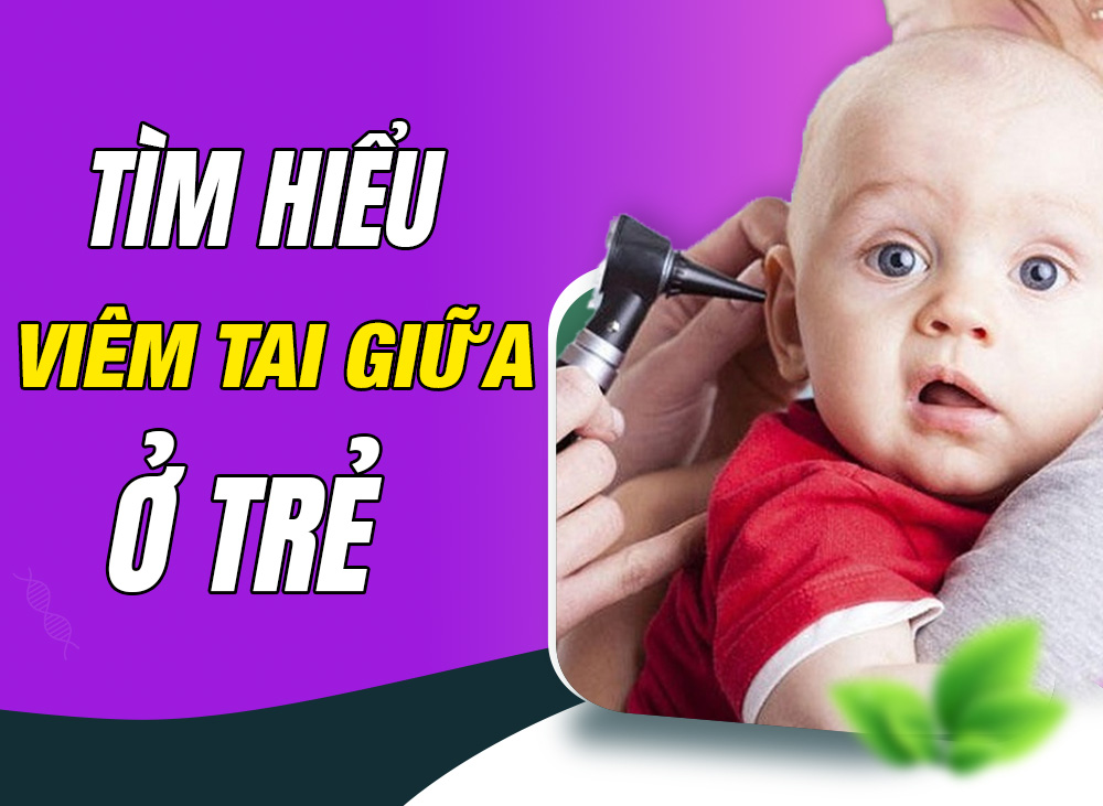 Tìm Hiểu Bệnh Viêm Tai Giữa Ở Trẻ