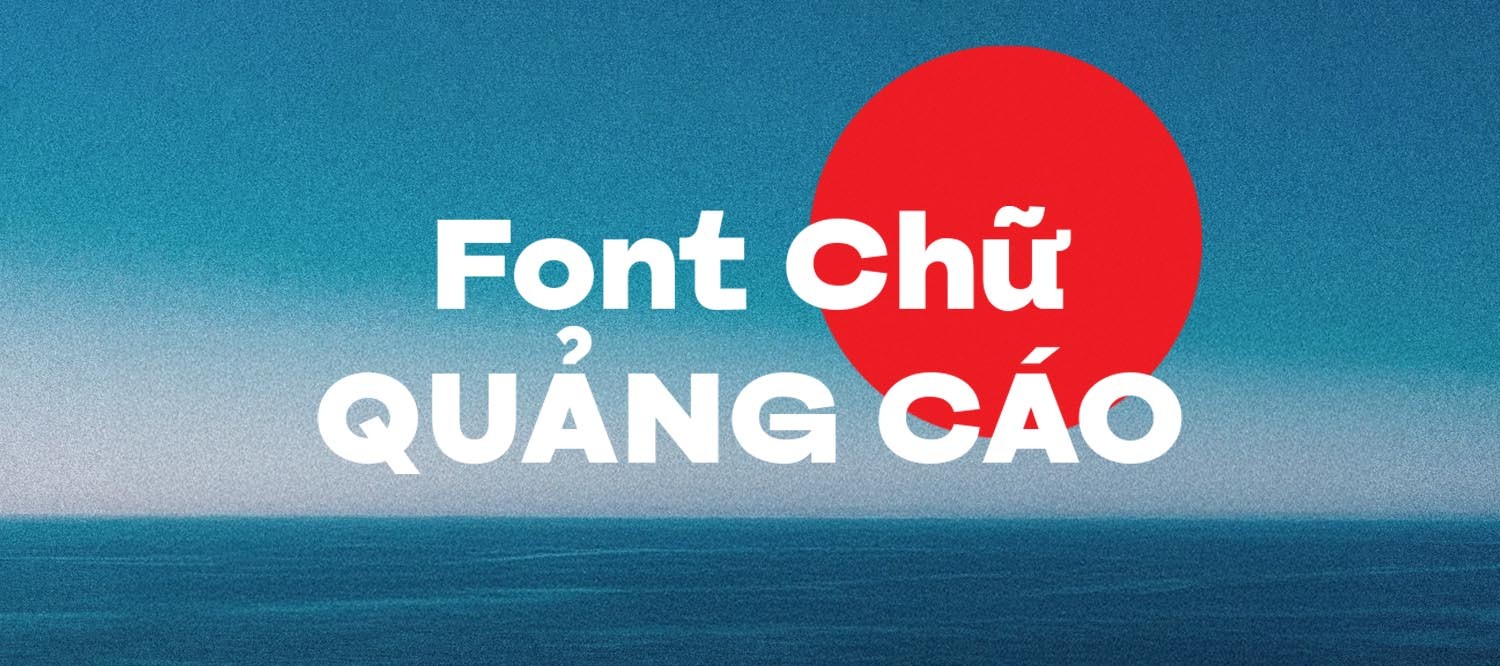 Tổng Hợp 20+ Kiểu Font Chữ Quảng Cáo Việt Hóa Cho Thiết Kế Chuyên Nghiệp